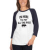 I'm Here To Pet All The Pigs 3/4 sleeve raglan shirt - Image 4
